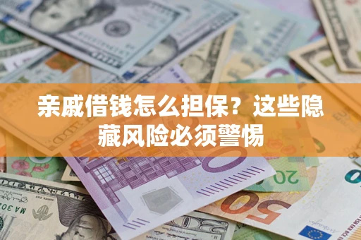 武汉亲戚借钱怎么担保？这些隐藏风险必须警惕