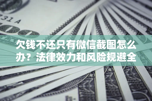 武汉欠钱不还只有微信截图怎么办？法律效力和风险规避全解析