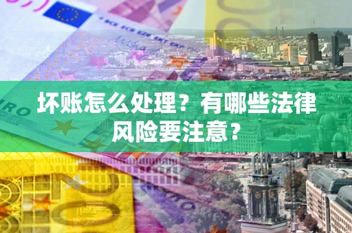 武汉坏账怎么处理？有哪些法律风险要注意？