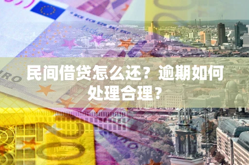 武汉民间借贷怎么还？逾期如何处理合理？