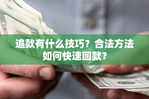 武汉追款有什么技巧？合法方法如何快速回款？