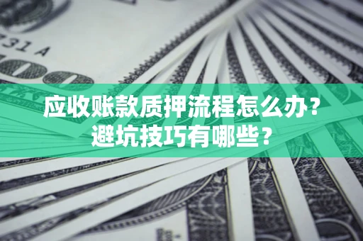 武汉应收账款质押流程怎么办？避坑技巧有哪些？