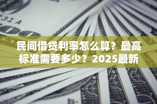 武汉民间借贷利率怎么算？最高标准需要多少？2025最新避坑指南