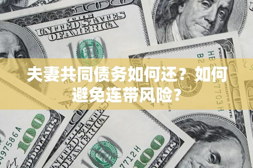 武汉夫妻共同债务如何还？如何避免连带风险？
