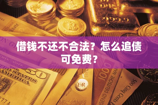 武汉借钱不还不合法？怎么追债可免费？