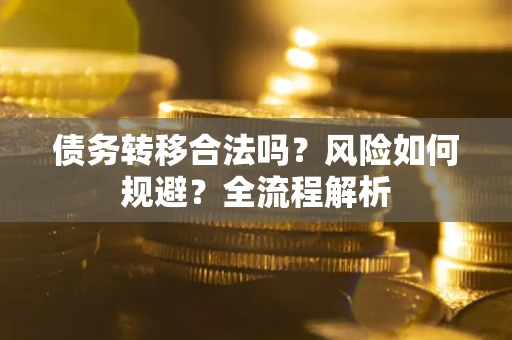 武汉债务转移合法吗？风险如何规避？全流程解析