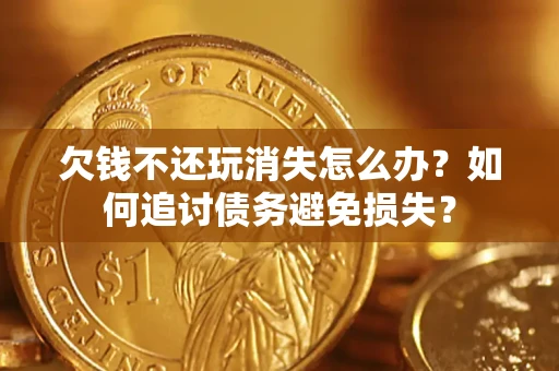 武汉欠钱不还玩消失怎么办？如何追讨债务避免损失？
