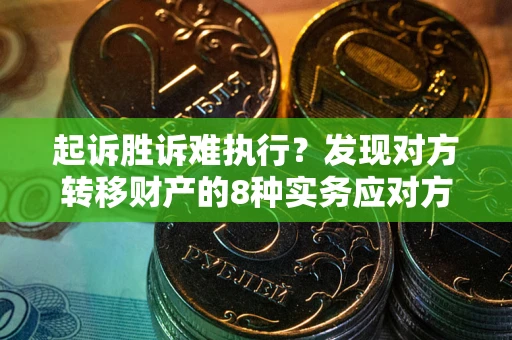 武汉起诉胜诉难执行？发现对方转移财产的8种实务应对方案