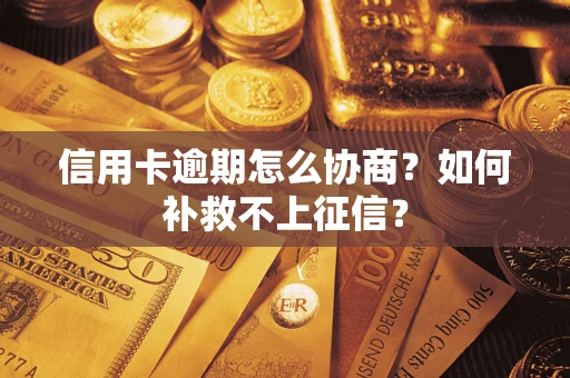 武汉信用卡逾期怎么协商？如何补救不上征信？