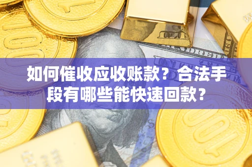 武汉如何催收应收账款？合法手段有哪些能快速回款？