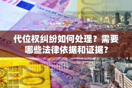 武汉代位权纠纷如何处理？需要哪些法律依据和证据？