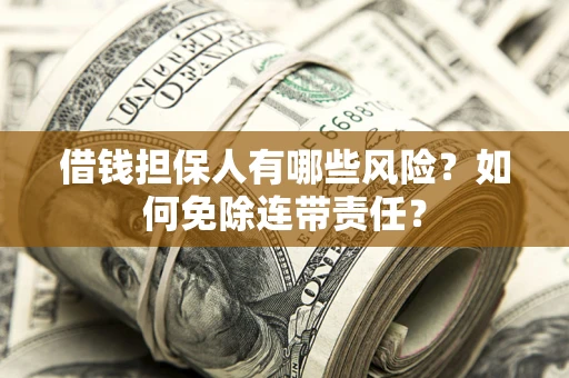 武汉借钱担保人有哪些风险？如何免除连带责任？