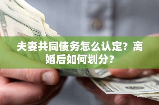 武汉夫妻共同债务怎么认定？离婚后如何划分？