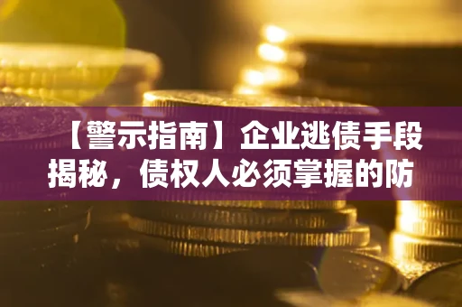 武汉【警示指南】企业逃债手段揭秘，债权人必须掌握的防坑宝典