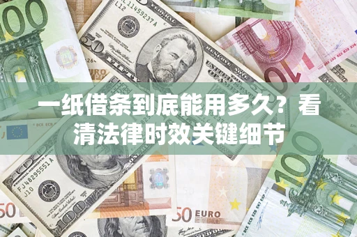 武汉一纸借条到底能用多久？看清法律时效关键细节
