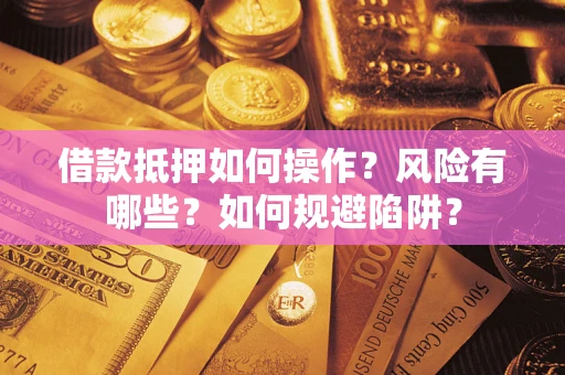 武汉借款抵押如何操作?风险有哪些?如何规避陷阱? 武汉借款抵押如何操作?风险有哪些?如何规避陷阱?