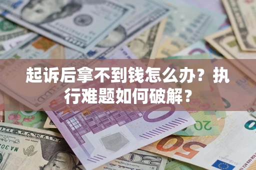 武汉起诉后拿不到钱怎么办?执行难题如何破解? 武汉起诉后拿不到钱怎么办?执行难题如何破解?