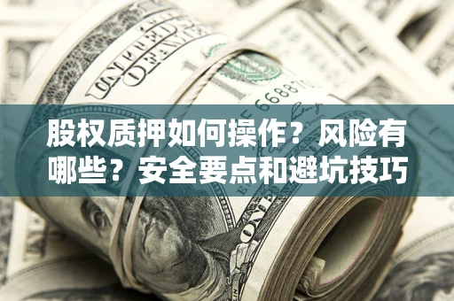 武汉股权质押如何操作？风险有哪些？安全要点和避坑技巧？