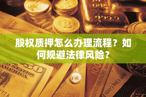 武汉股权质押怎么办理流程？如何规避法律风险？