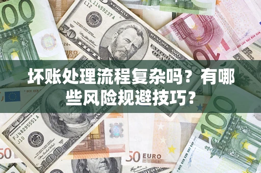 武汉坏账处理流程复杂吗？有哪些风险规避技巧？