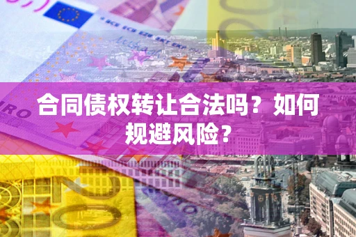 武汉合同债权转让合法吗?如何规避风险? 武汉合同债权转让合法吗?如何规避风险?