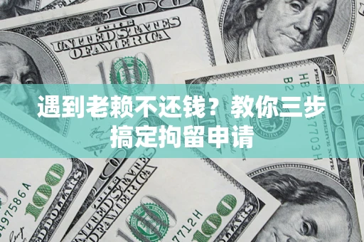 武汉遇到老赖不还钱？教你三步搞定拘留申请