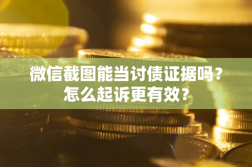 武汉微信截图能当讨债证据吗？怎么起诉更有效？