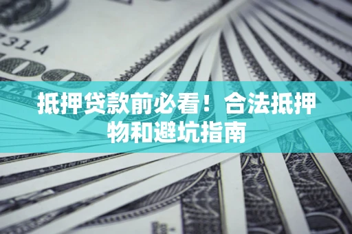 武汉抵押贷款前必看！合法抵押物和避坑指南