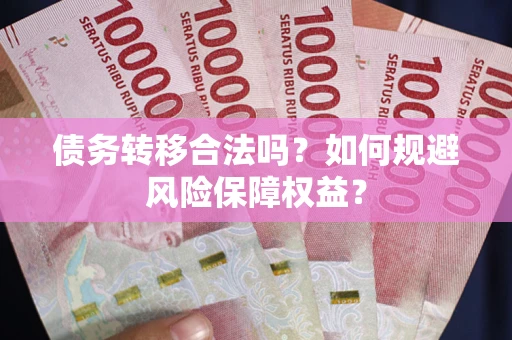 武汉债务转移合法吗？如何规避风险保障权益？