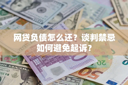 武汉网贷负债怎么还？谈判禁忌如何避免起诉？
