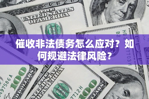 武汉催收非法债务怎么应对？如何规避法律风险？