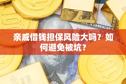 武汉亲戚借钱担保风险大吗？如何避免被坑？