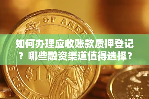 武汉如何办理应收账款质押登记？哪些融资渠道值得选择？