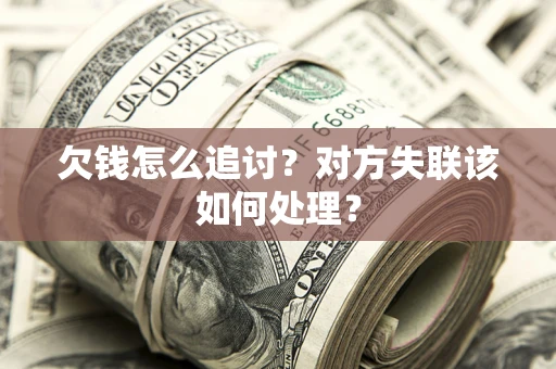 武汉欠钱怎么追讨？对方失联该如何处理？