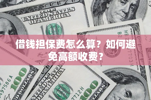 武汉借钱担保费怎么算？如何避免高额收费？