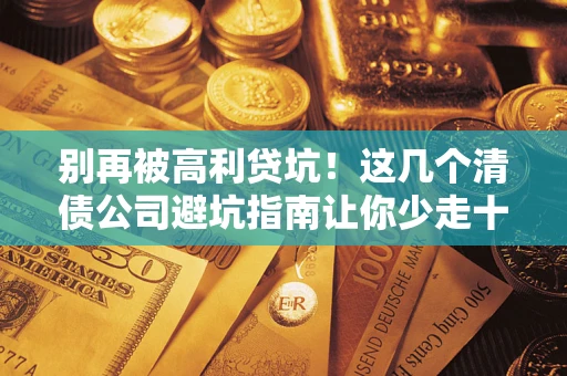武汉别再被高利贷坑！这几个清债公司避坑指南让你少走十年弯路