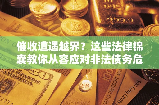 武汉催收遭遇越界？这些法律锦囊教你从容应对非法债务危机
