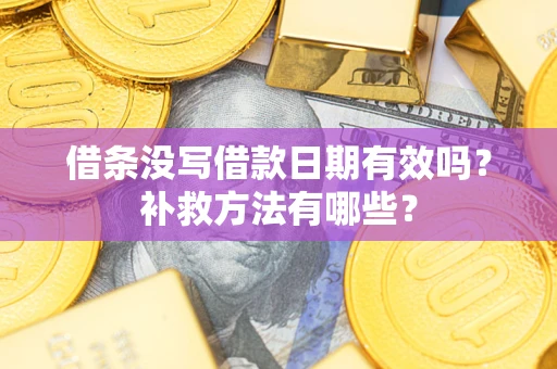 武汉借条没写借款日期有效吗？补救方法有哪些？