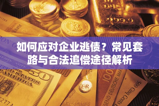 武汉如何应对企业逃债？常见套路与合法追偿途径解析
