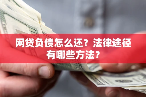 武汉网贷负债怎么还？法律途径有哪些方法？