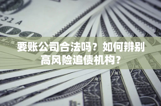 武汉要账公司合法吗？如何辨别高风险追债机构？