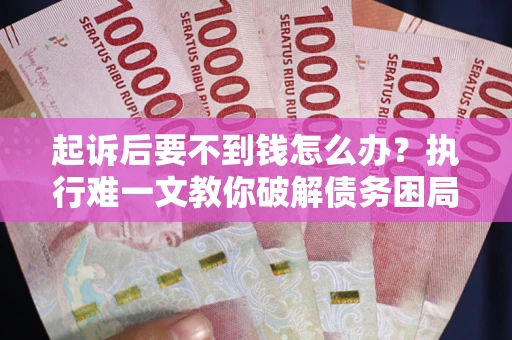 武汉起诉后要不到钱怎么办？执行难一文教你破解债务困局