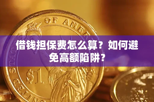 武汉借钱担保费怎么算？如何避免高额陷阱？
