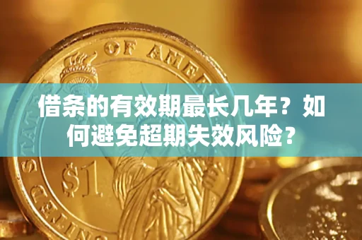 武汉借条的有效期最长几年？如何避免超期失效风险？