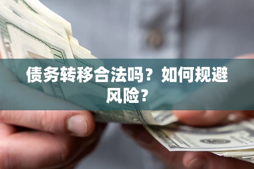武汉债务转移合法吗？如何规避风险？