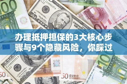 武汉办理抵押担保的3大核心步骤与9个隐藏风险，你踩过哪个坑？