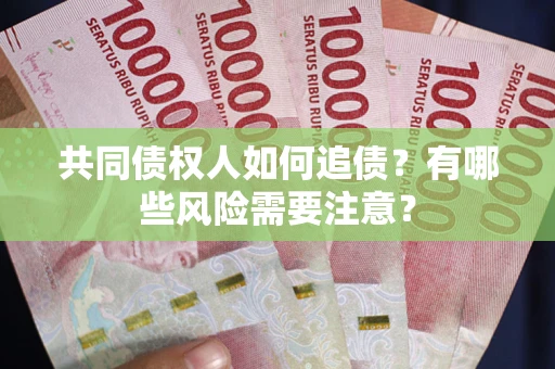 武汉共同债权人如何追债？有哪些风险需要注意？
