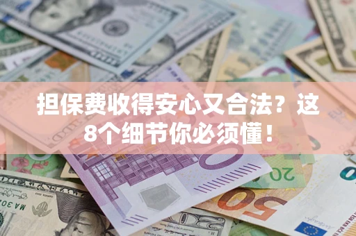武汉担保费收得安心又合法？这8个细节你必须懂！