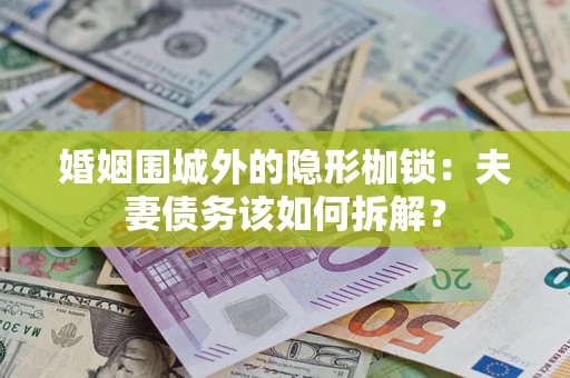 武汉婚姻围城外的隐形枷锁：夫妻债务该如何拆解？
