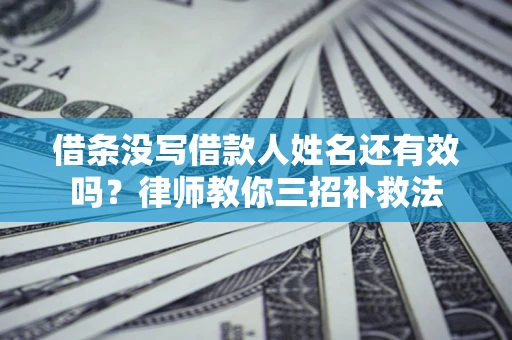 武汉借条没写借款人姓名还有效吗？律师教你三招补救法